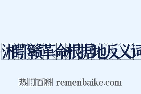 湘鄂赣革命根据地反义词是什么意思的图片